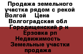 Продажа земельного участка рядом с рекой Волгой. › Цена ­ 155 000 - Волгоградская обл., Городищенский р-н, Ерзовка рп Недвижимость » Земельные участки продажа   